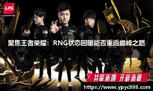 聚焦王者荣耀：RNG状态回暖能否重返巅峰之路