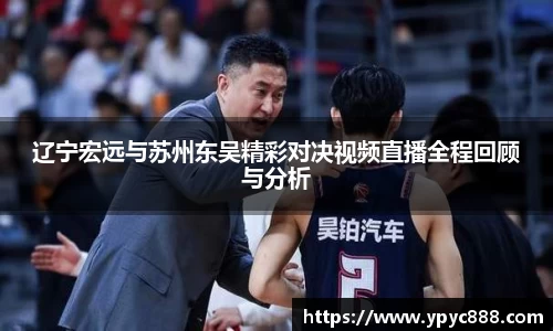 辽宁宏远与苏州东吴精彩对决视频直播全程回顾与分析
